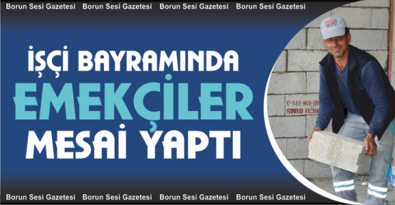 1 Mayıs İşçi Bayramında İşçiler Yine Çalıştı