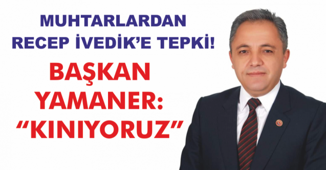 MUHTARLARDAN "RECEP İVEDİK'E" SERT TEPKİ!