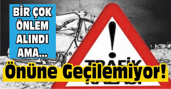 Alınan Önlemlerle Kazaların Önüne Geçilemiyor