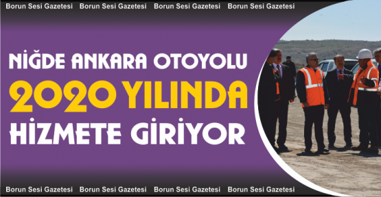 Ankara-Niğde Otoyolu 2020'ye hizmete açılıyor