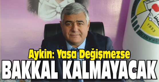 Aykin, Yasa Değişmezse Bakkal Kalmayacak