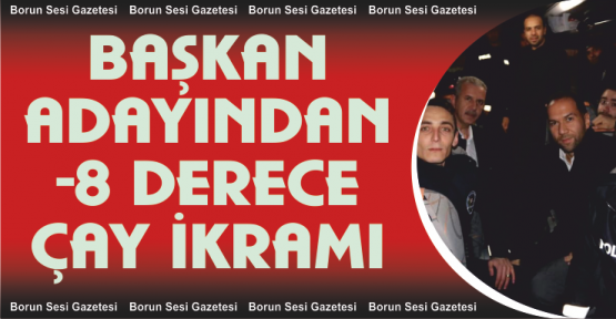 Başkan adayından polislere -8 derecede çay ikramı