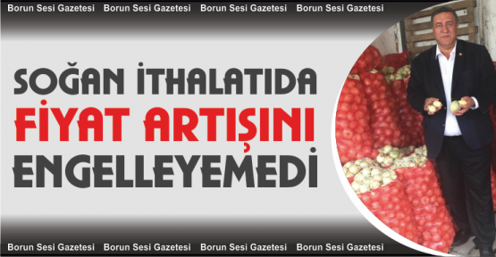 Gürer, “Soğan ithali de fiyat artışını önleyemedi”
