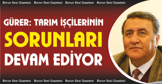 Gürer, “Tarım İşçilerinin Sorunları Devam Ediyor”