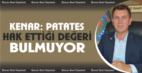Kenar, “Patates hak ettiği değeri bulmuyor”