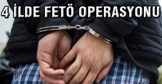 Niğde dâhil 4 İlde FETÖ Operasyonu:26 Gözaltı