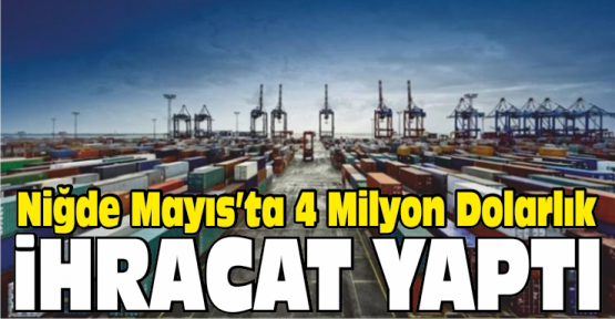 Niğde Mayıs Ayında 4 Milyon 799 Bin Dolar İhracat Yaptı