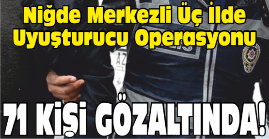 Niğde Merkezli 3 İlde Uyuşturucu Operasyonu 71 Gözaltı
