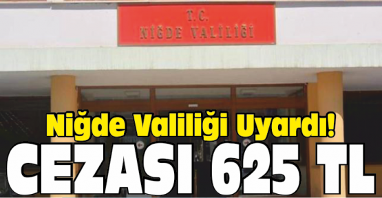 Niğde Valiliği Uyardı Cezası 625 TL