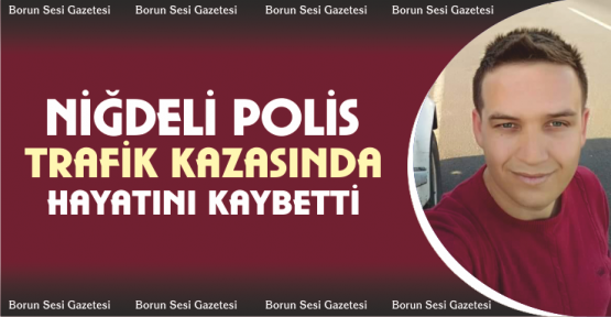 Niğdeli polis kazada hayatını kaybetti