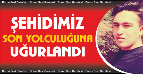 Şehidimizi sonsuzluğa uğurladık